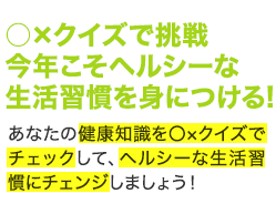 ○×クイズで挑戦　今年こそヘルシーな生活習慣を身につける!!